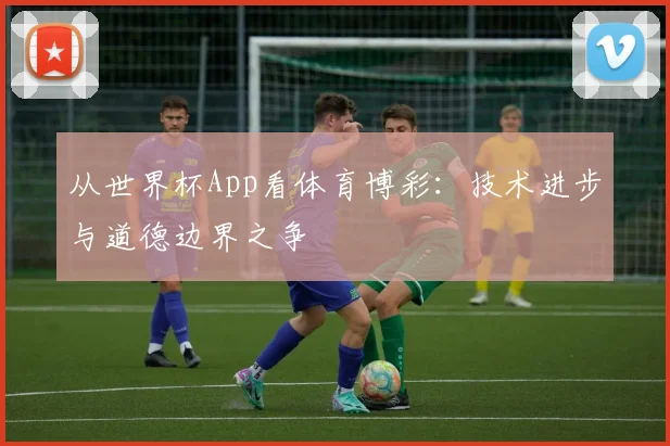 从世界杯App看体育博彩：技术进步与道德边界之争