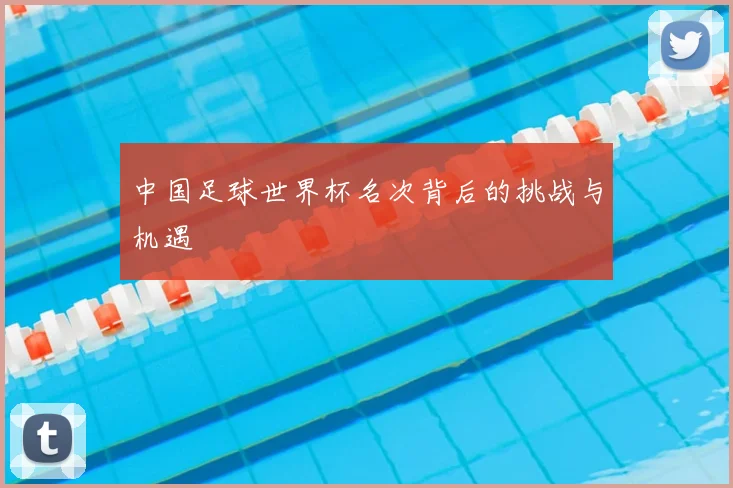 中国足球世界杯名次背后的挑战与机遇