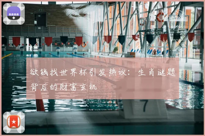 欲钱找世界杯引发热议：生肖谜题背后的财富玄机
