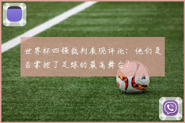 世界杯四强裁判表现评论:他们是否掌控了足球的最高舞台?