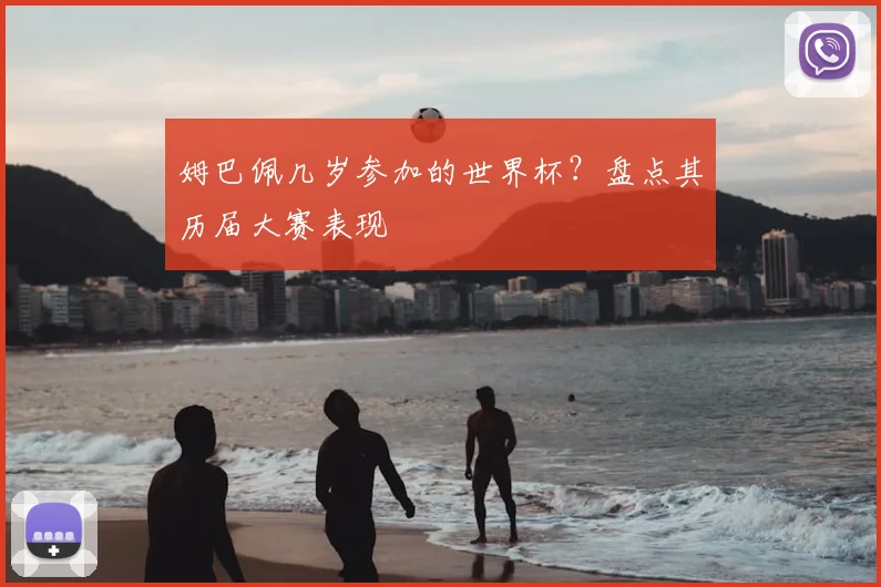 姆巴佩几岁参加的世界杯?盘点其历届大赛表现