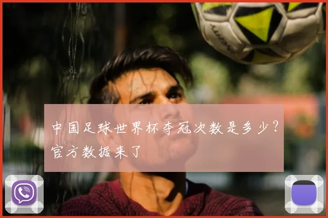 中国足球世界杯夺冠次数是多少？官方数据来了