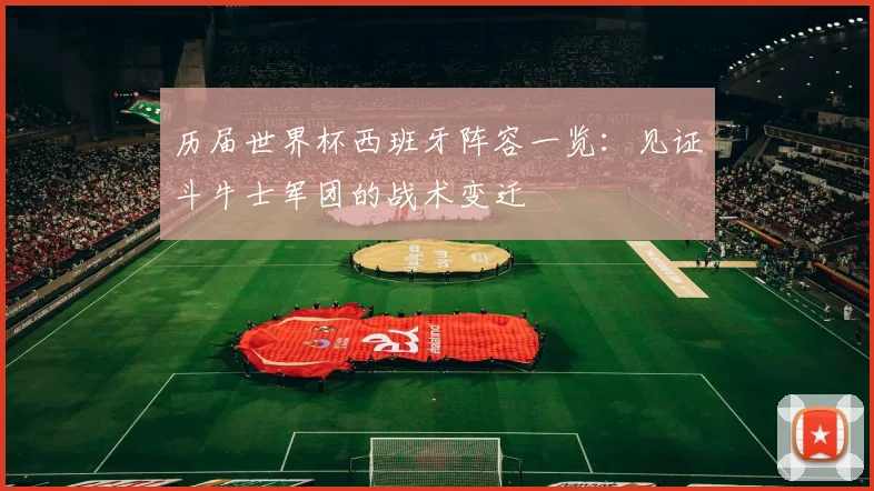 历届世界杯西班牙阵容一览：见证斗牛士军团的战术变迁