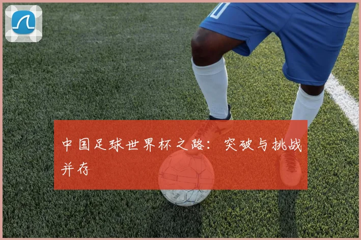 中国足球世界杯之路：突破与挑战并存