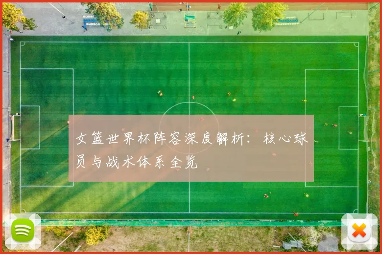 女篮世界杯阵容深度解析：核心球员与战术体系全览